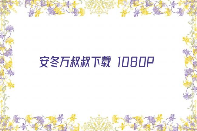 安冬万叔叔下载 1080P剧照